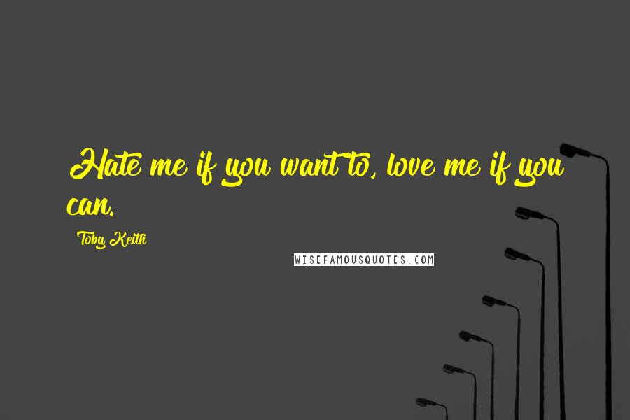 Toby Keith Quotes: Hate me if you want to, love me if you can.