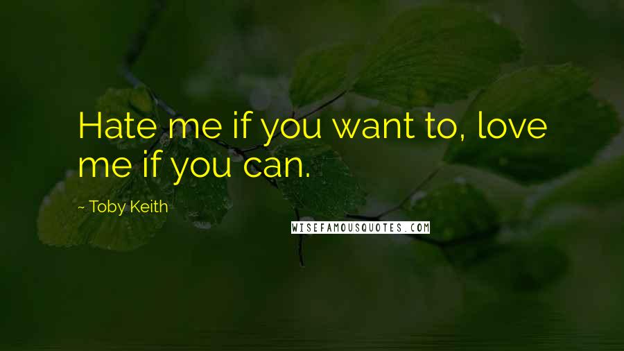 Toby Keith Quotes: Hate me if you want to, love me if you can.