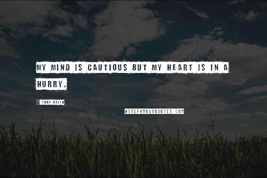 Toby Keith Quotes: My mind is cautious but my heart is in a hurry.