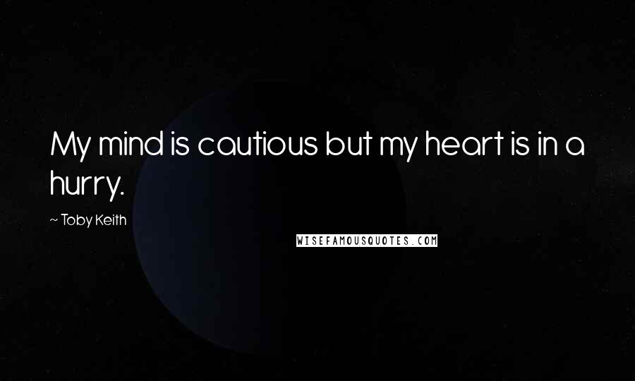 Toby Keith Quotes: My mind is cautious but my heart is in a hurry.
