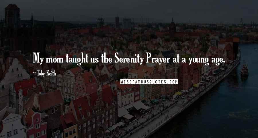 Toby Keith Quotes: My mom taught us the Serenity Prayer at a young age.