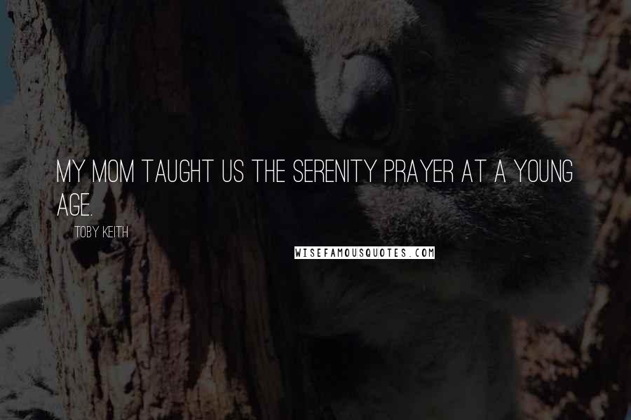 Toby Keith Quotes: My mom taught us the Serenity Prayer at a young age.