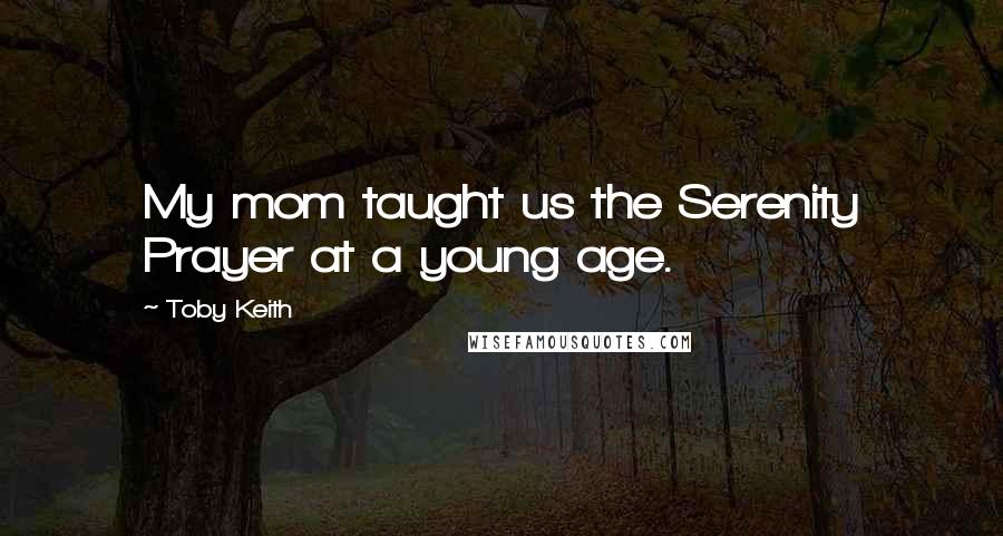 Toby Keith Quotes: My mom taught us the Serenity Prayer at a young age.