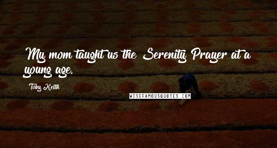 Toby Keith Quotes: My mom taught us the Serenity Prayer at a young age.