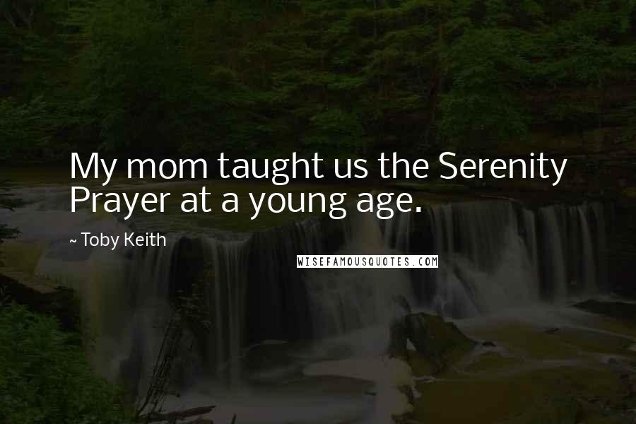 Toby Keith Quotes: My mom taught us the Serenity Prayer at a young age.