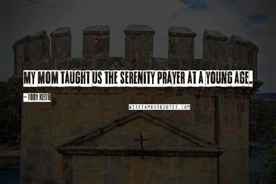 Toby Keith Quotes: My mom taught us the Serenity Prayer at a young age.