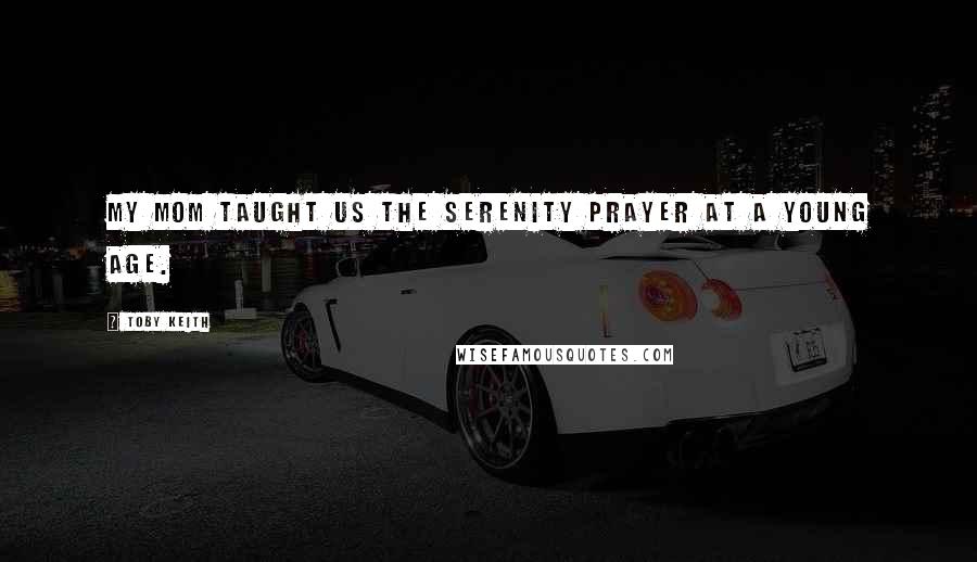 Toby Keith Quotes: My mom taught us the Serenity Prayer at a young age.