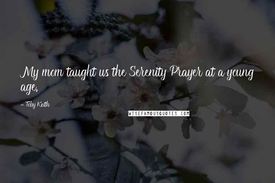 Toby Keith Quotes: My mom taught us the Serenity Prayer at a young age.