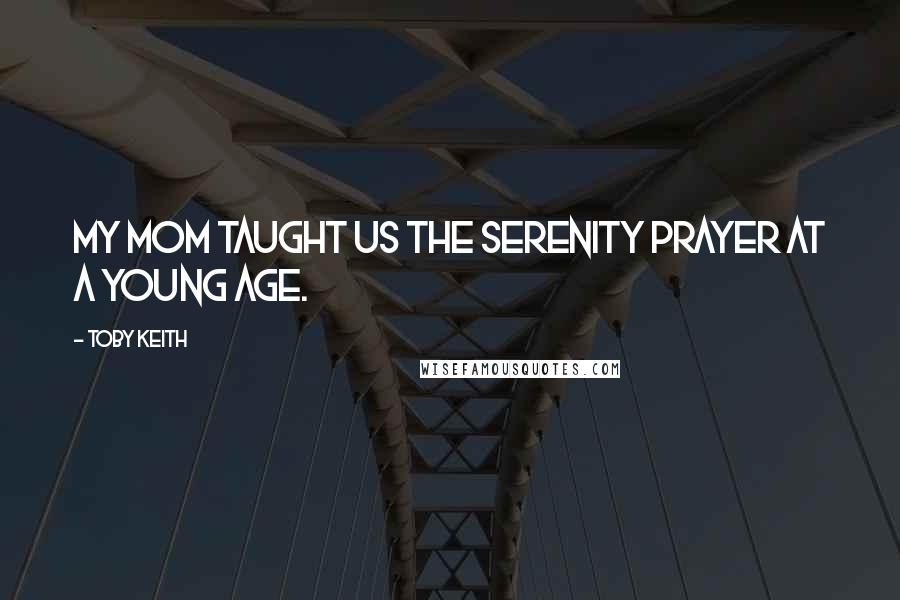 Toby Keith Quotes: My mom taught us the Serenity Prayer at a young age.