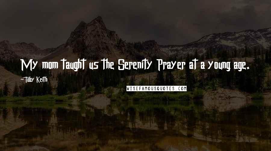 Toby Keith Quotes: My mom taught us the Serenity Prayer at a young age.
