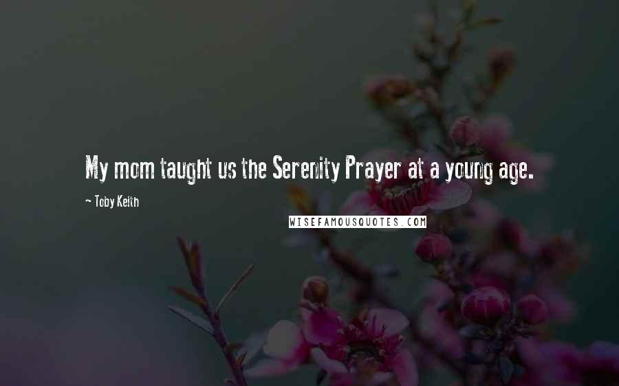 Toby Keith Quotes: My mom taught us the Serenity Prayer at a young age.