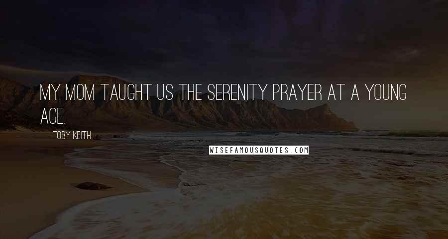 Toby Keith Quotes: My mom taught us the Serenity Prayer at a young age.