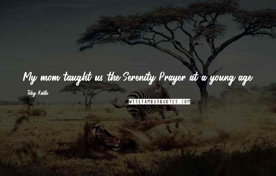 Toby Keith Quotes: My mom taught us the Serenity Prayer at a young age.