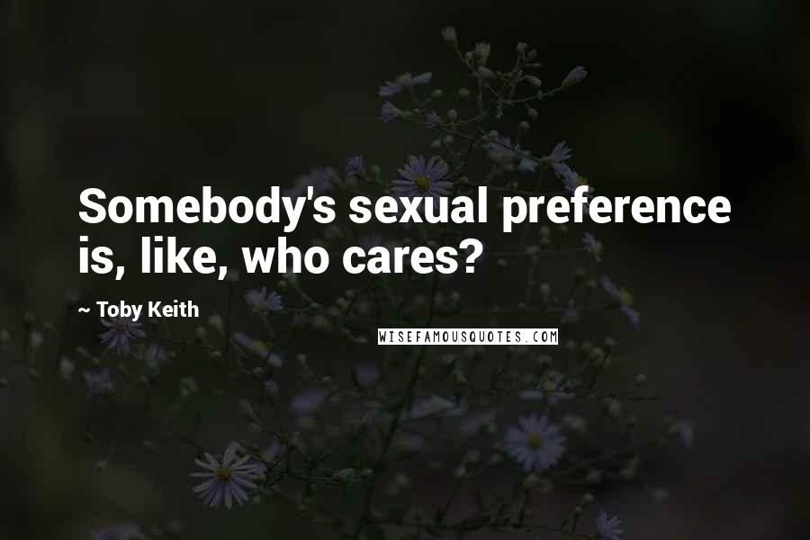 Toby Keith Quotes: Somebody's sexual preference is, like, who cares?