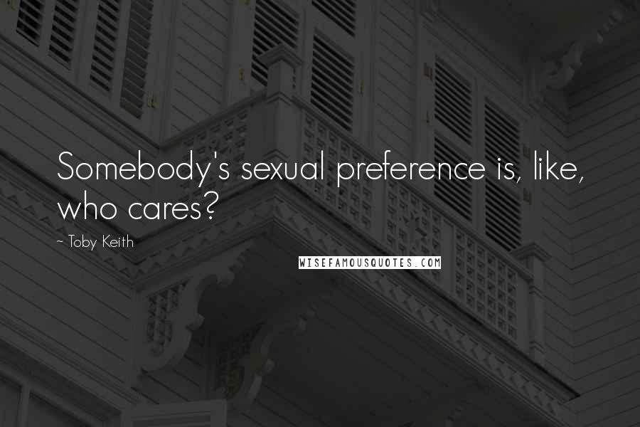 Toby Keith Quotes: Somebody's sexual preference is, like, who cares?