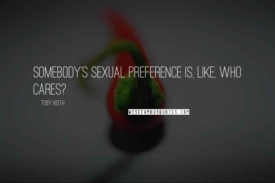 Toby Keith Quotes: Somebody's sexual preference is, like, who cares?