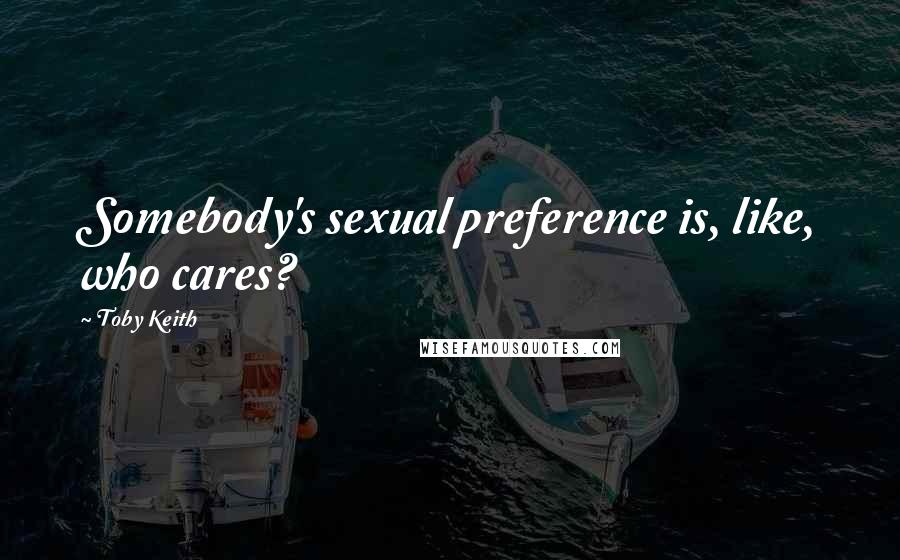 Toby Keith Quotes: Somebody's sexual preference is, like, who cares?