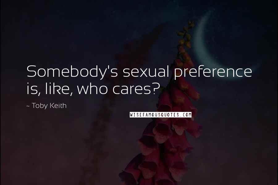 Toby Keith Quotes: Somebody's sexual preference is, like, who cares?