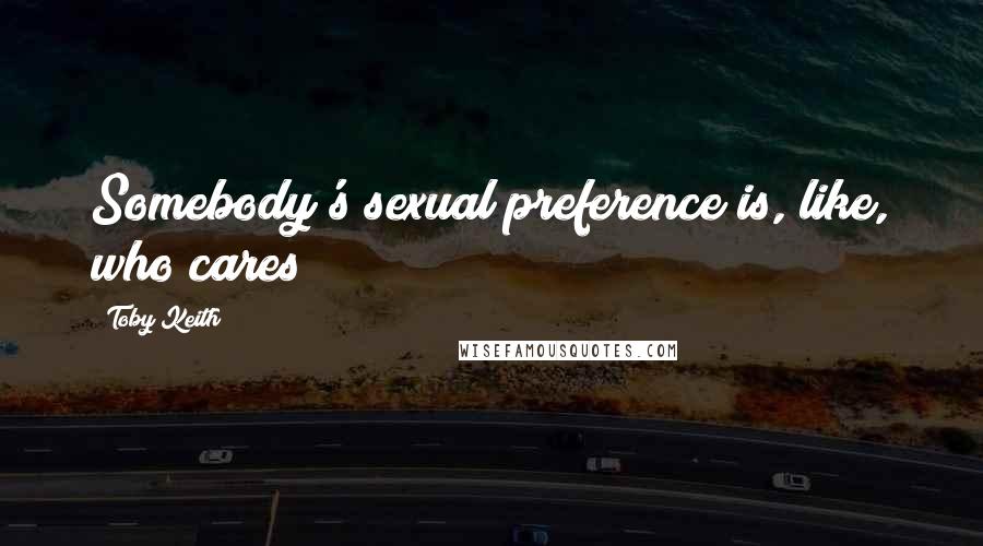 Toby Keith Quotes: Somebody's sexual preference is, like, who cares?