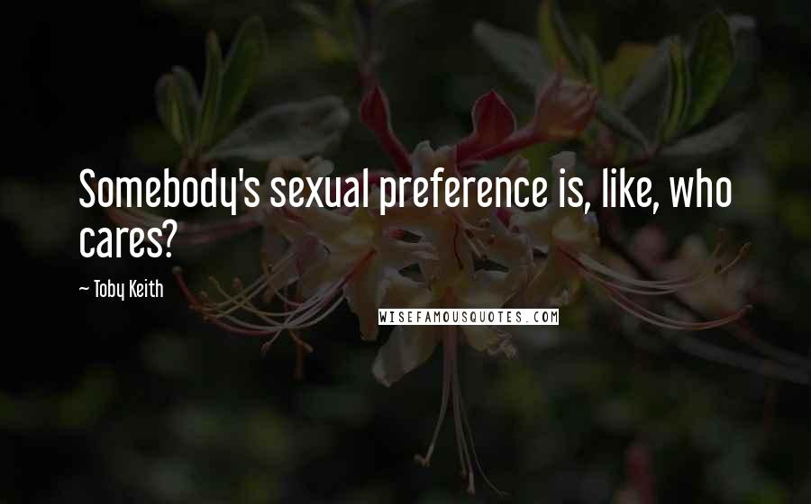 Toby Keith Quotes: Somebody's sexual preference is, like, who cares?
