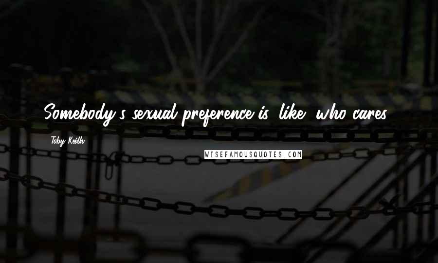 Toby Keith Quotes: Somebody's sexual preference is, like, who cares?