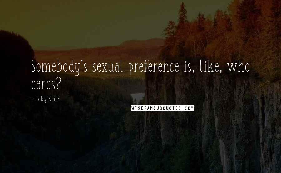 Toby Keith Quotes: Somebody's sexual preference is, like, who cares?