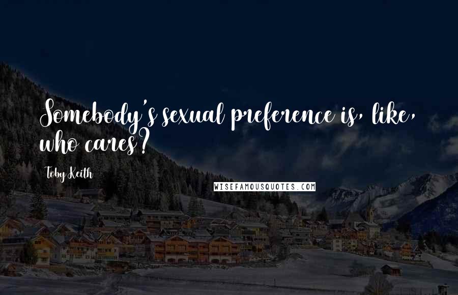 Toby Keith Quotes: Somebody's sexual preference is, like, who cares?