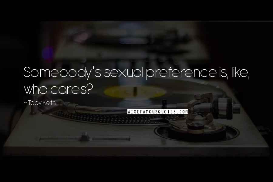 Toby Keith Quotes: Somebody's sexual preference is, like, who cares?