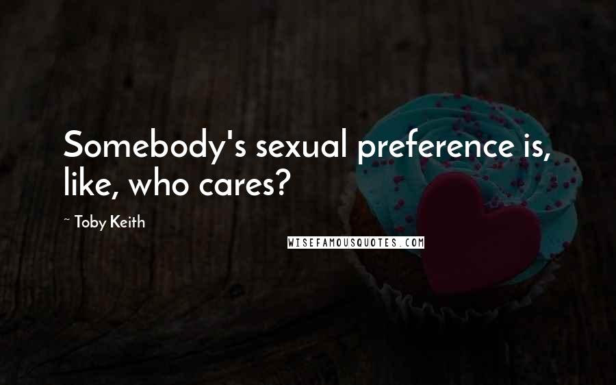 Toby Keith Quotes: Somebody's sexual preference is, like, who cares?