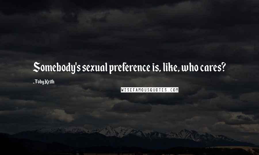 Toby Keith Quotes: Somebody's sexual preference is, like, who cares?