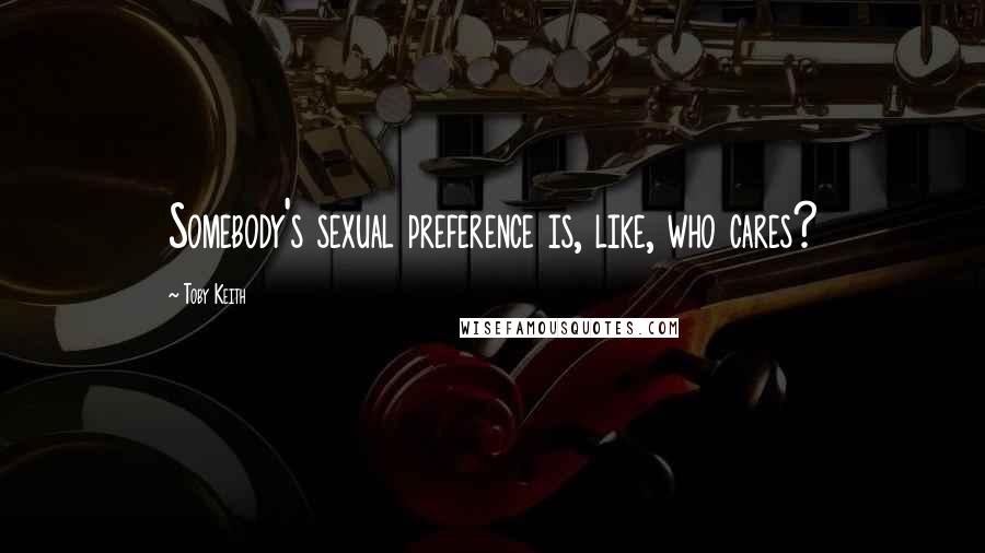 Toby Keith Quotes: Somebody's sexual preference is, like, who cares?