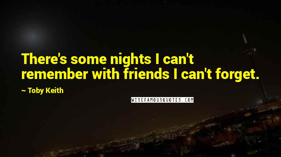 Toby Keith Quotes: There's some nights I can't remember with friends I can't forget.