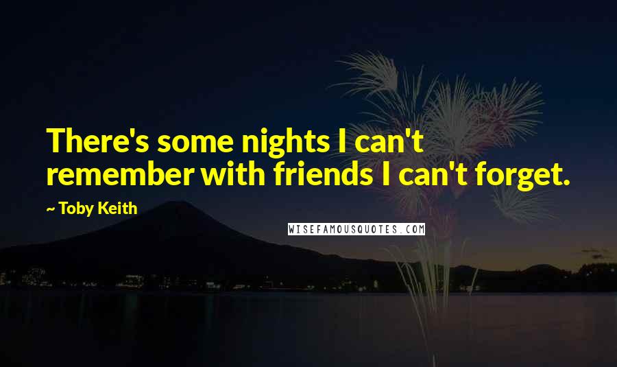 Toby Keith Quotes: There's some nights I can't remember with friends I can't forget.