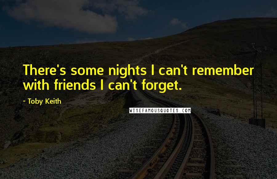 Toby Keith Quotes: There's some nights I can't remember with friends I can't forget.