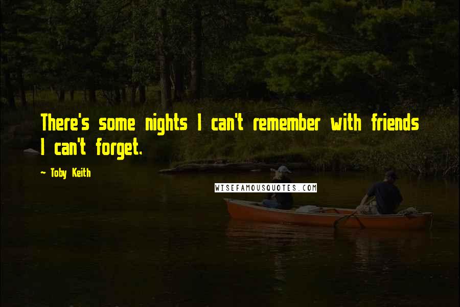 Toby Keith Quotes: There's some nights I can't remember with friends I can't forget.