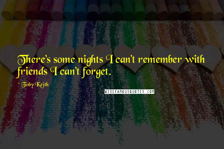 Toby Keith Quotes: There's some nights I can't remember with friends I can't forget.