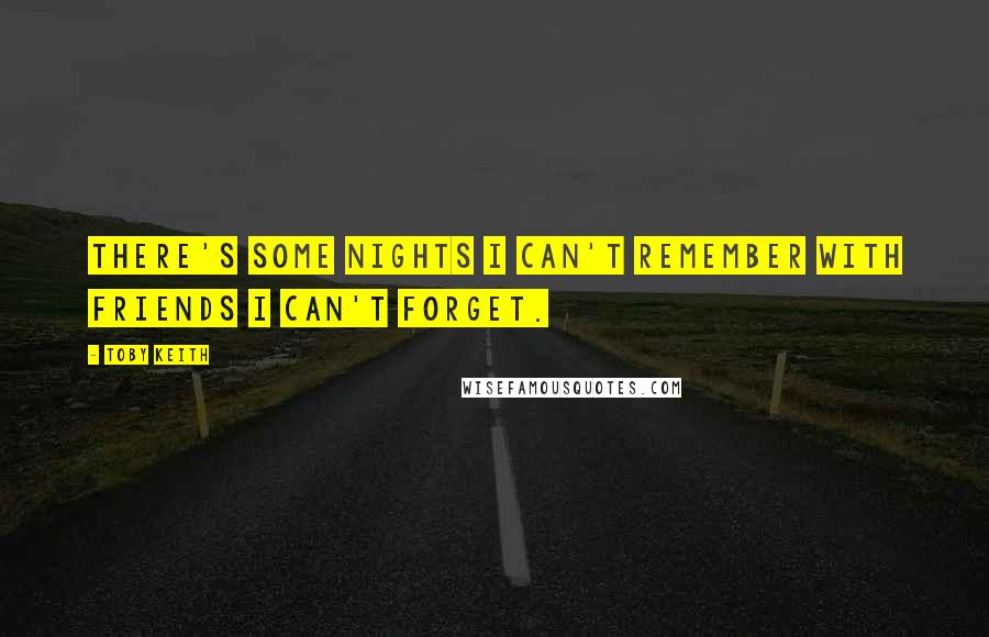 Toby Keith Quotes: There's some nights I can't remember with friends I can't forget.