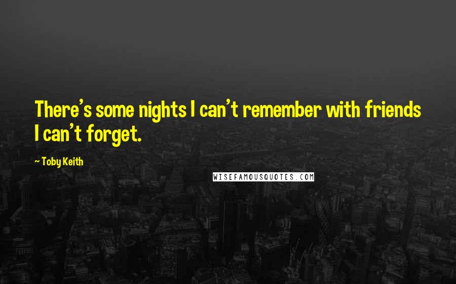 Toby Keith Quotes: There's some nights I can't remember with friends I can't forget.