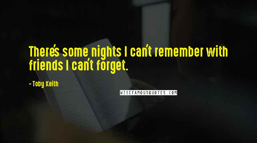 Toby Keith Quotes: There's some nights I can't remember with friends I can't forget.