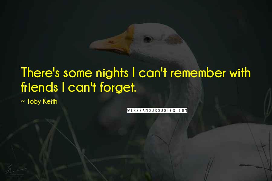 Toby Keith Quotes: There's some nights I can't remember with friends I can't forget.