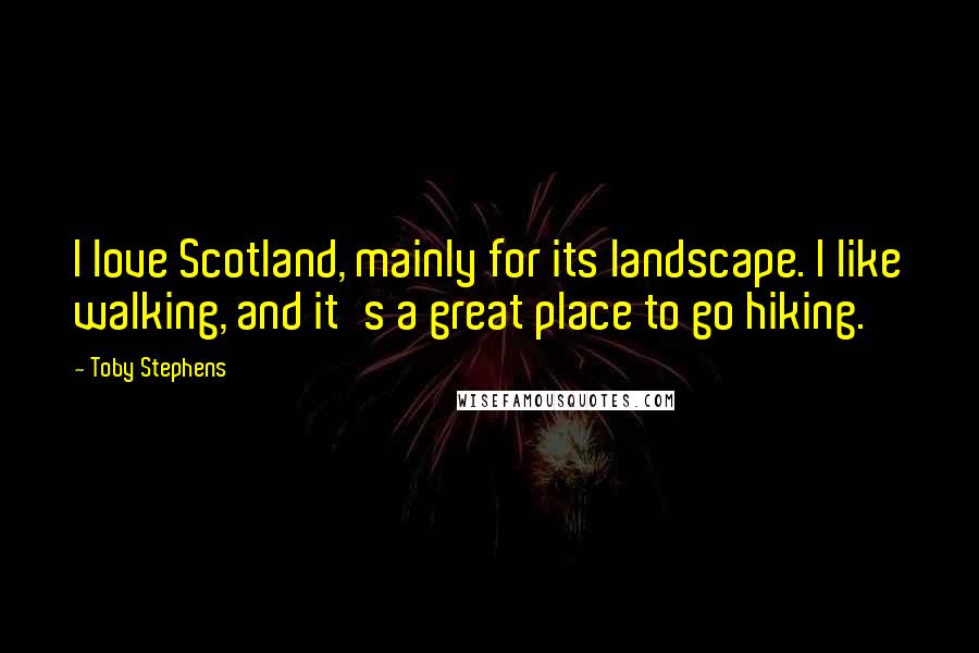 Toby Stephens Quotes: I love Scotland, mainly for its landscape. I like walking, and it's a great place to go hiking.