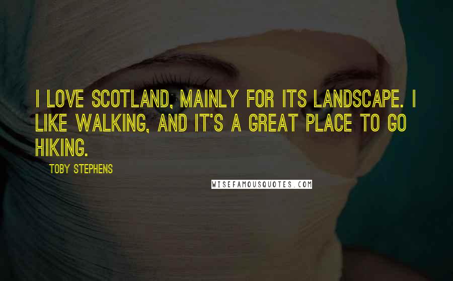 Toby Stephens Quotes: I love Scotland, mainly for its landscape. I like walking, and it's a great place to go hiking.