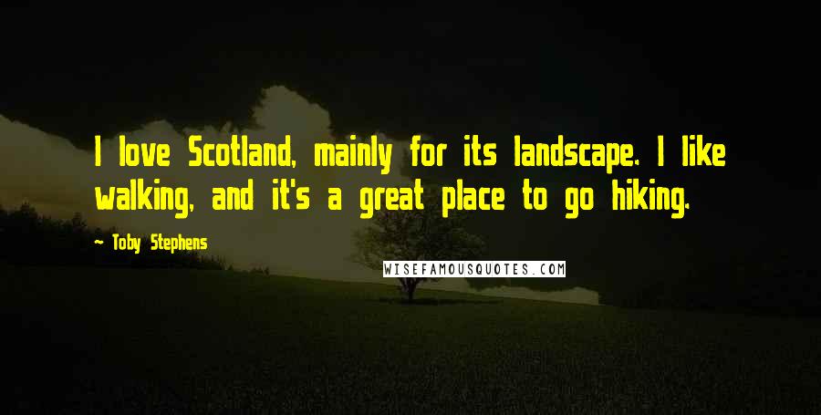 Toby Stephens Quotes: I love Scotland, mainly for its landscape. I like walking, and it's a great place to go hiking.