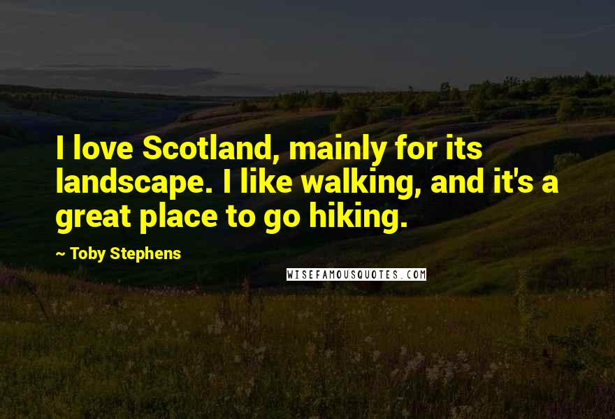 Toby Stephens Quotes: I love Scotland, mainly for its landscape. I like walking, and it's a great place to go hiking.