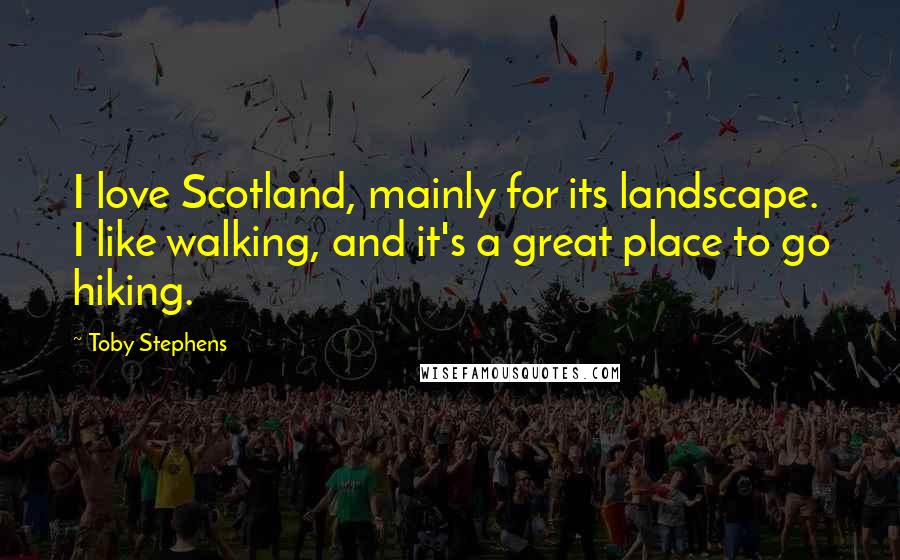Toby Stephens Quotes: I love Scotland, mainly for its landscape. I like walking, and it's a great place to go hiking.