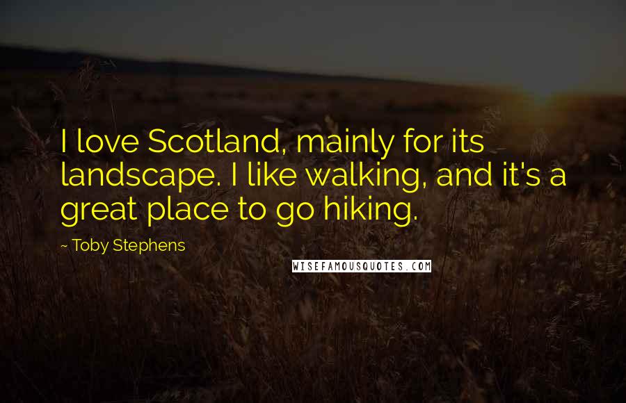 Toby Stephens Quotes: I love Scotland, mainly for its landscape. I like walking, and it's a great place to go hiking.