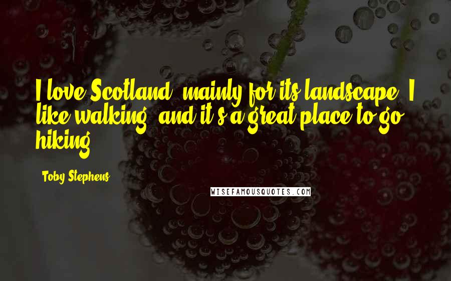 Toby Stephens Quotes: I love Scotland, mainly for its landscape. I like walking, and it's a great place to go hiking.