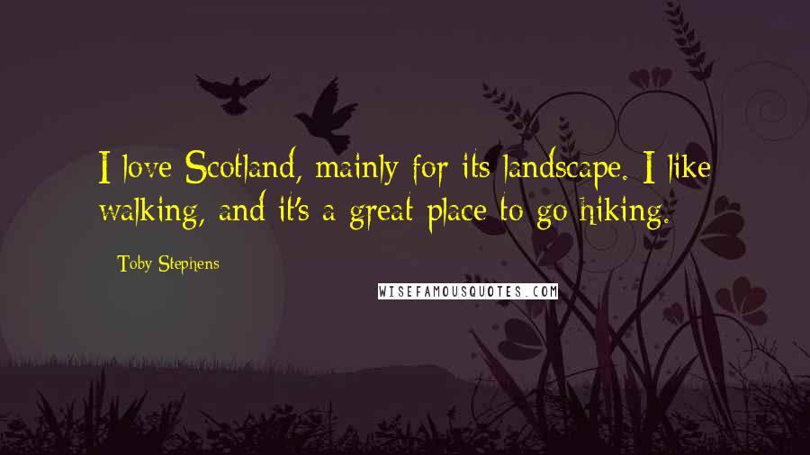 Toby Stephens Quotes: I love Scotland, mainly for its landscape. I like walking, and it's a great place to go hiking.