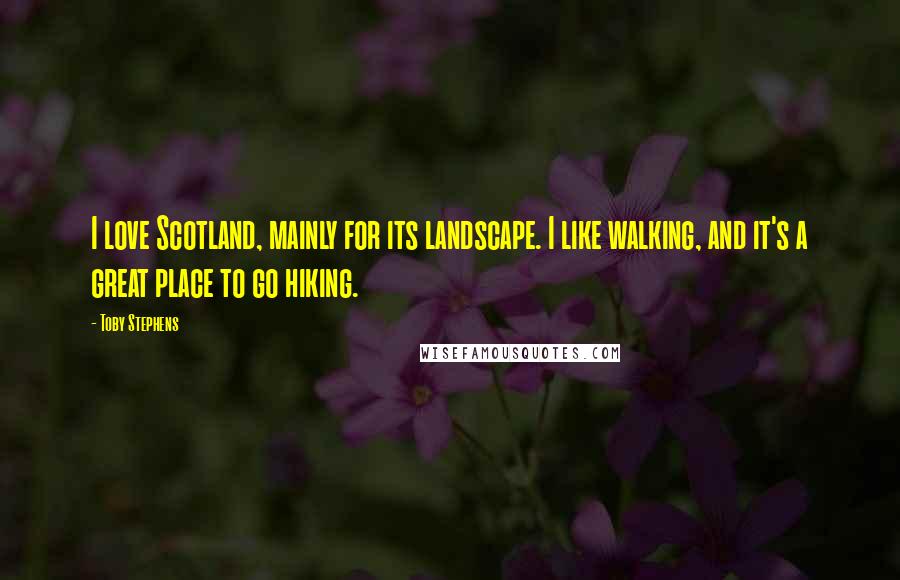 Toby Stephens Quotes: I love Scotland, mainly for its landscape. I like walking, and it's a great place to go hiking.