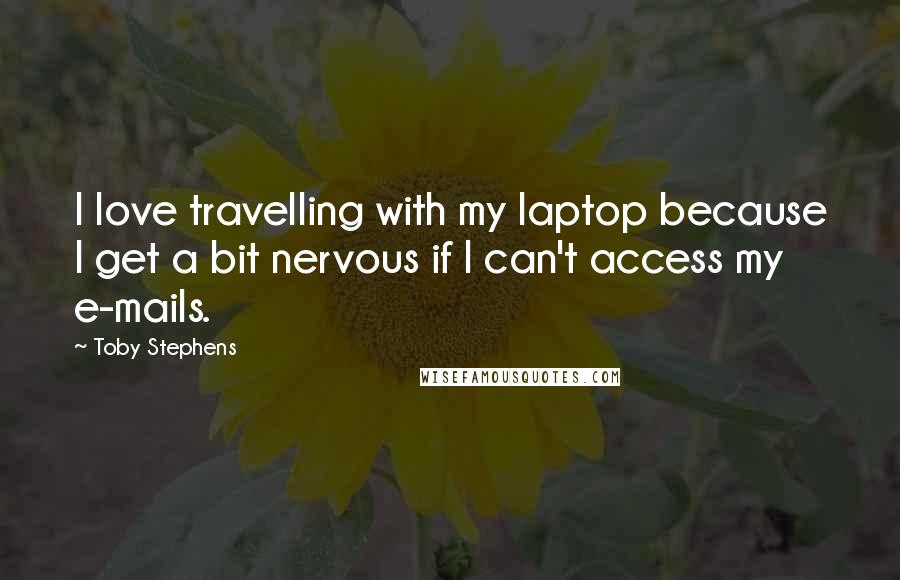 Toby Stephens Quotes: I love travelling with my laptop because I get a bit nervous if I can't access my e-mails.